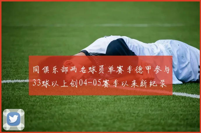 同俱乐部两名球员单赛季德甲参与33球以上创04-05赛季以来新纪录