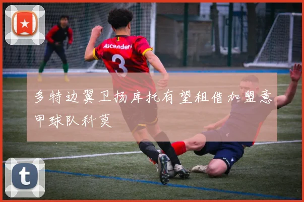 多特边翼卫扬库托有望租借加盟意甲球队科莫