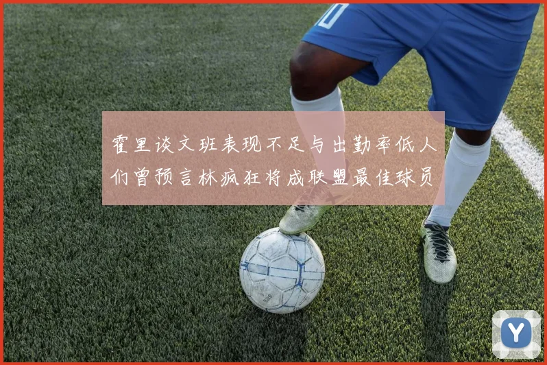 霍里谈文班表现不足与出勤率低人们曾预言林疯狂将成联盟最佳球员