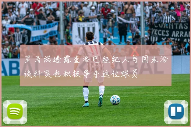 罗马诺透露查洛巴经纪人与国米洽谈科莫也积极争夺这位球员