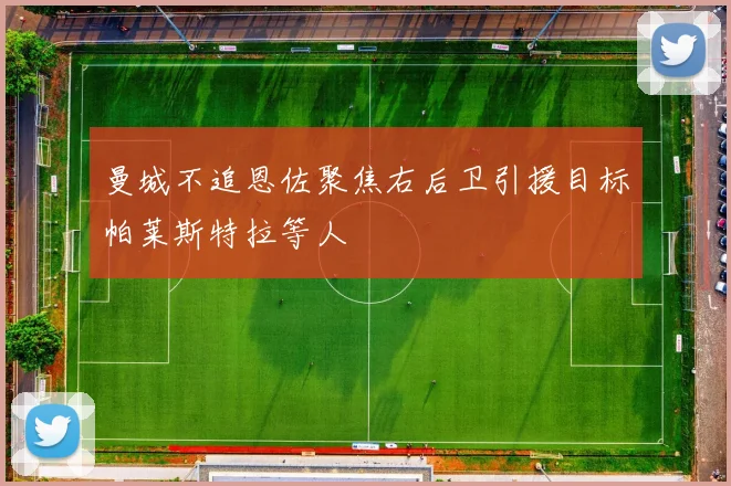 曼城不追恩佐聚焦右后卫引援目标帕莱斯特拉等人
